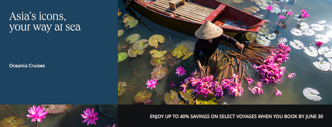 Asia's icons, your way at sea with Oceania Cruises. Enjoy up to 40% savings on select voyages when you book by 6/30.